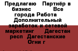 Предлагаю : Партнёр в бизнес         - Все города Работа » Дополнительный заработок и сетевой маркетинг   . Дагестан респ.,Дагестанские Огни г.